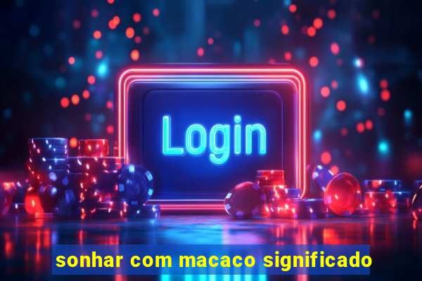 sonhar com macaco significado